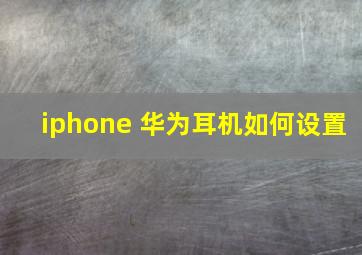 iphone 华为耳机如何设置